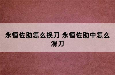 永恒佐助怎么换刀 永恒佐助中怎么滑刀